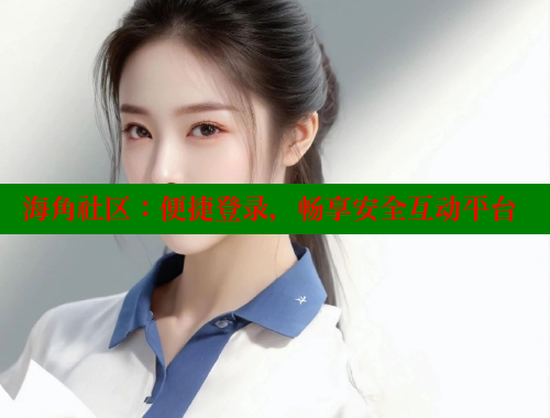 海角社区：便捷登录，畅享安全互动平台