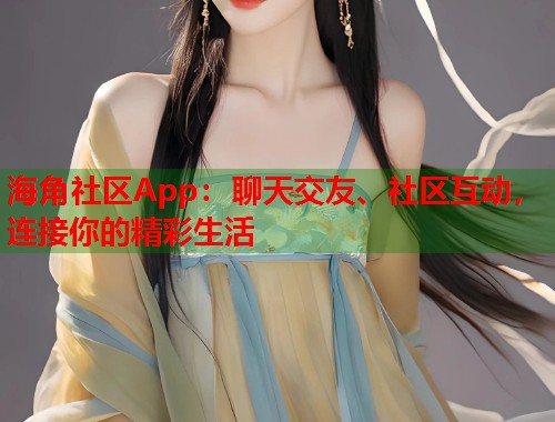 海角社区App：聊天交友、社区互动，连接你的精彩生活