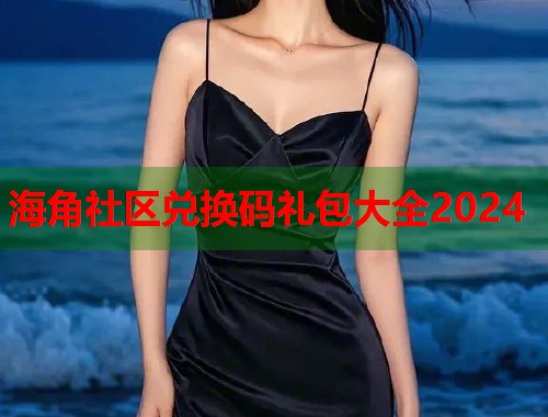 海角社区兑换码礼包大全2024