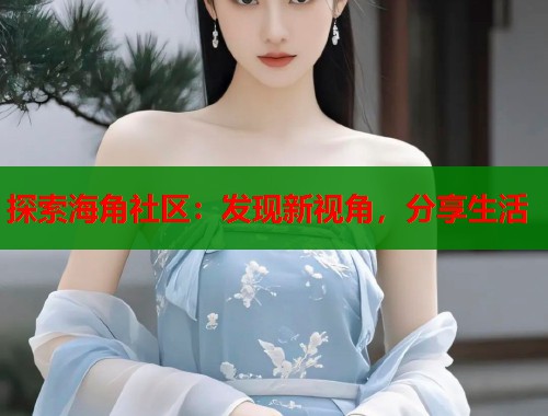 探索海角社区：发现新视角，分享生活