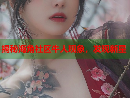 揭秘海角社区牛人现象，发现新星