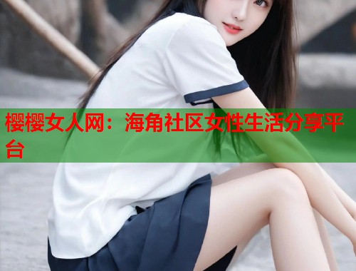 樱樱女人网：海角社区女性生活分享平台