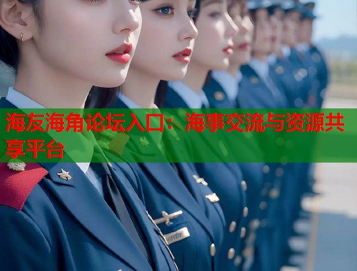 海友海角论坛入口：海事交流与资源共享平台