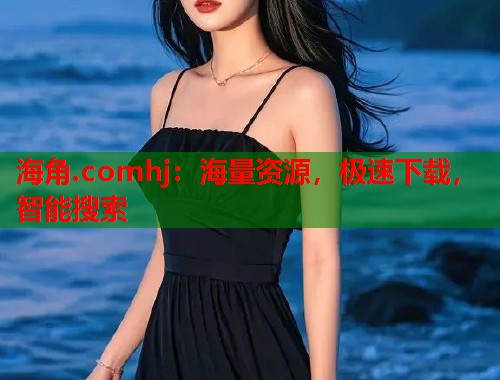 海角.comhj：海量资源，极速下载，智能搜索