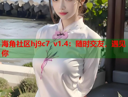海角社区hj9c7 v1.4：随时交友，遇见你