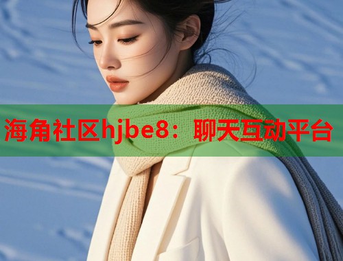 海角社区hjbe8：聊天互动平台
