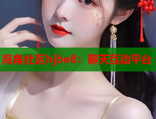 海角社区hjbe8：聊天互动平台