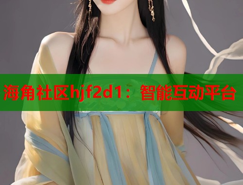 海角社区hjf2d1：智能互动平台
