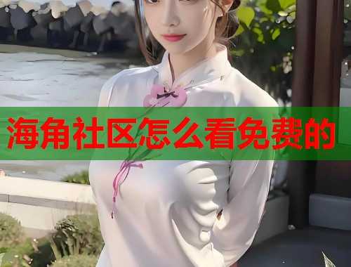 海角社区怎么看免费的