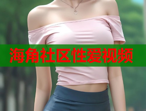 海角社区性爱视频