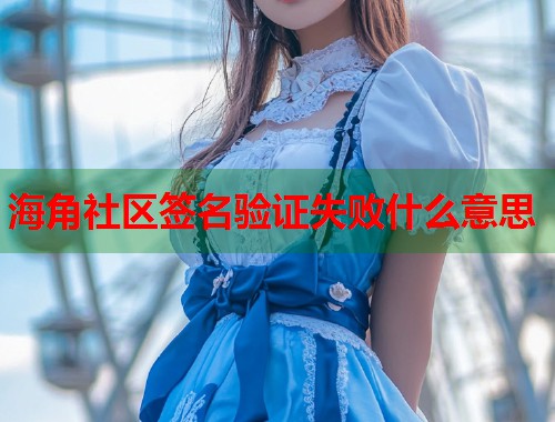 海角社区签名验证失败什么意思