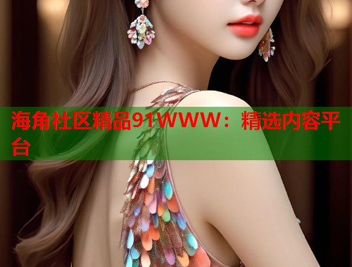 海角社区精品91WWW：精选内容平台