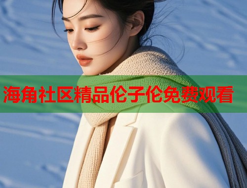 海角社区精品伦子伦免费观看