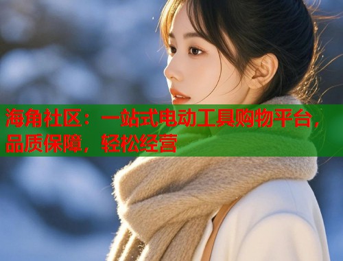 海角社区：一站式电动工具购物平台，品质保障，轻松经营
