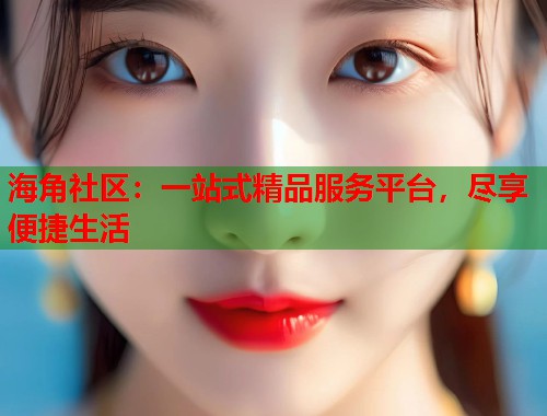 海角社区:一站式精品服务平台,尽享便捷生活 海角社区:一站式精品服务平台,尽享便捷生活