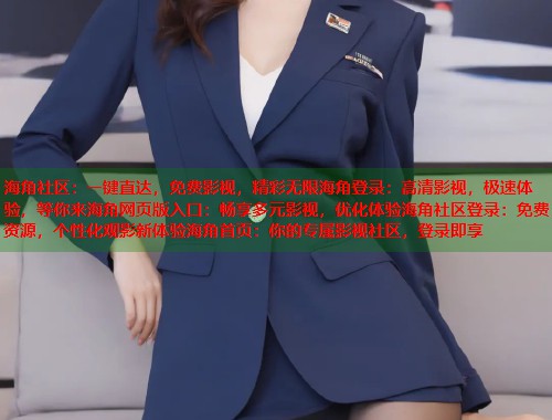 海角社区：一键直达，免费影视，精彩无限海角登录：高清影视，极速体验，等你来海角网页版入口：畅享多元影视，优化体验海角社区登录：免费资源，个性化观影新体验海角首页：你的专属影视社区，登录即享