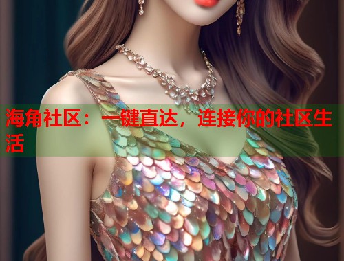 海角社区：一键直达，连接你的社区生活