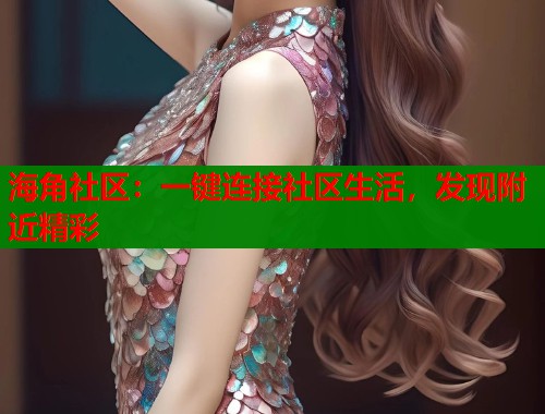 海角社区：一键连接社区生活，发现附近精彩