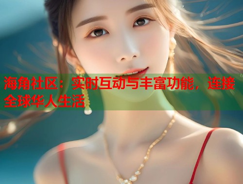 海角社区:实时互动与丰富功能,连接全球华人生活 海角社区:实时互动与丰富功能,连接全球华人生活