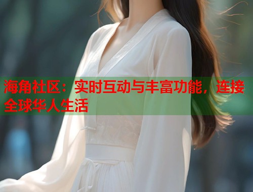 海角社区:实时互动与丰富功能,连接全球华人生活 海角社区:实时互动与丰富功能,连接全球华人生活