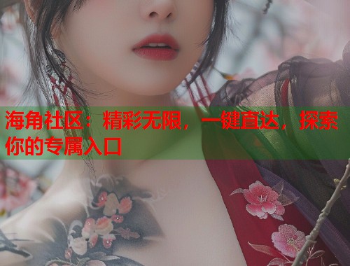 海角社区：精彩无限，一键直达，探索你的专属入口