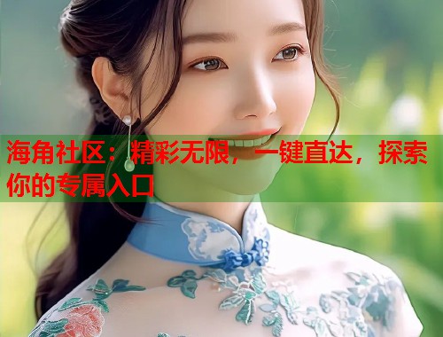 海角社区：精彩无限，一键直达，探索你的专属入口