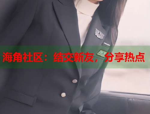 海角社区：结交新友，分享热点