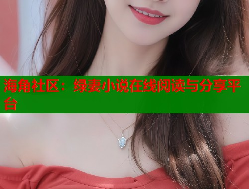 海角社区：绿妻小说在线阅读与分享平台