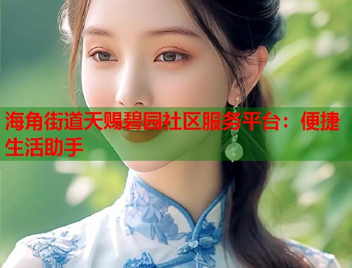 海角街道天赐碧园社区服务平台：便捷生活助手