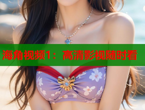 海角视频1：高清影视随时看