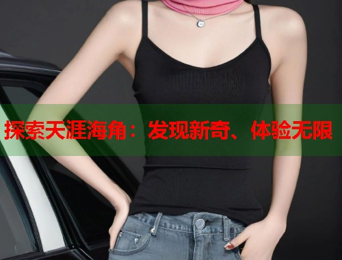 探索天涯海角：发现新奇、体验无限