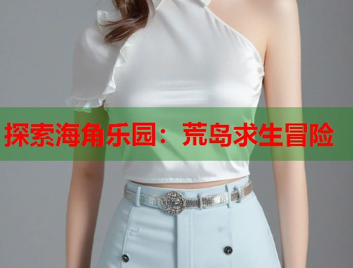 探索海角乐园：荒岛求生冒险