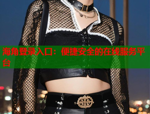 海角登录入口：便捷安全的在线服务平台