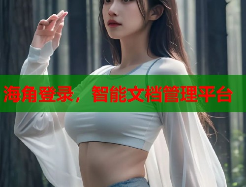 海角登录，智能文档管理平台