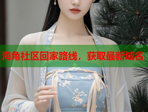 海角社区回家路线，获取最新域名