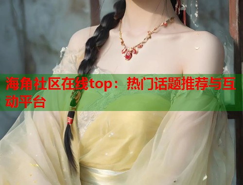海角社区在线top：热门话题推荐与互动平台