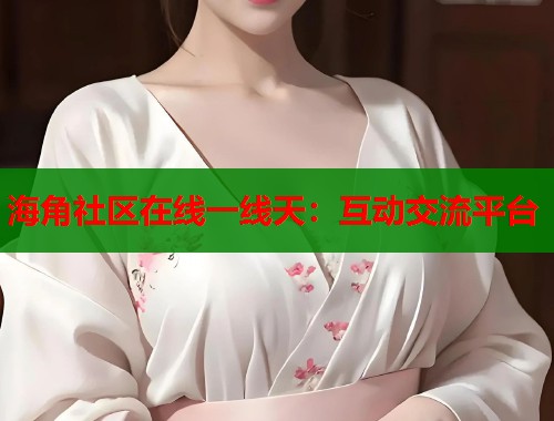 海角社区在线一线天：互动交流平台