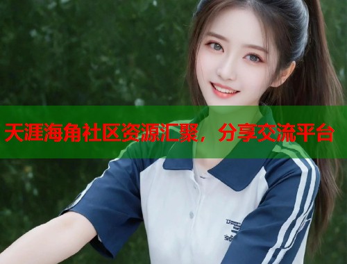 天涯海角社区资源汇聚，分享交流平台