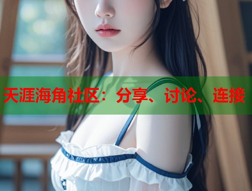 天涯海角社区：分享、讨论、连接