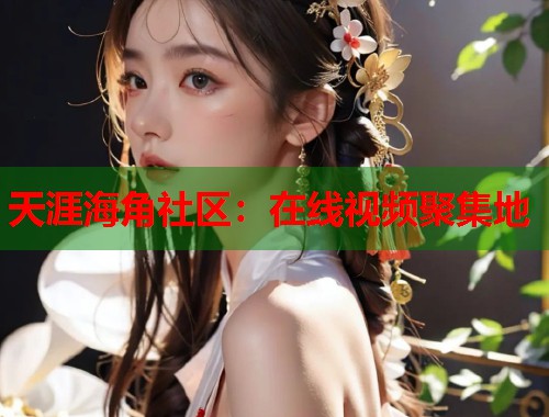 天涯海角社区：在线视频聚集地
