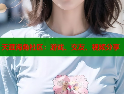 天涯海角社区：游戏、交友、视频分享