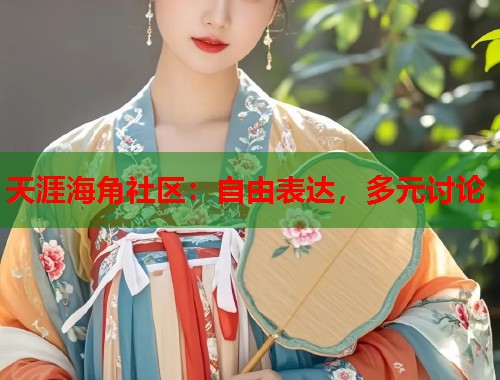 天涯海角社区：自由表达，多元讨论