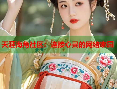 天涯海角社区：连接心灵的网络家园