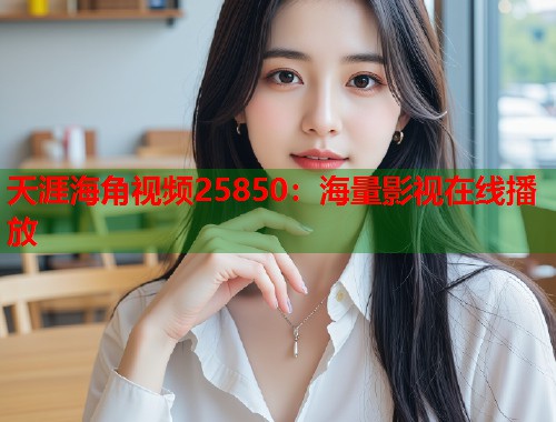 天涯海角视频25850：海量影视在线播放