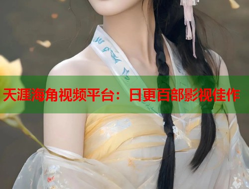 天涯海角视频平台：日更百部影视佳作