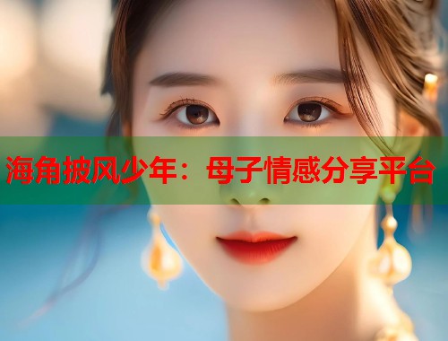 海角披风少年：母子情感分享平台