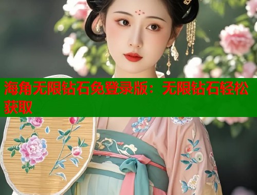 海角无限钻石免登录版：无限钻石轻松获取