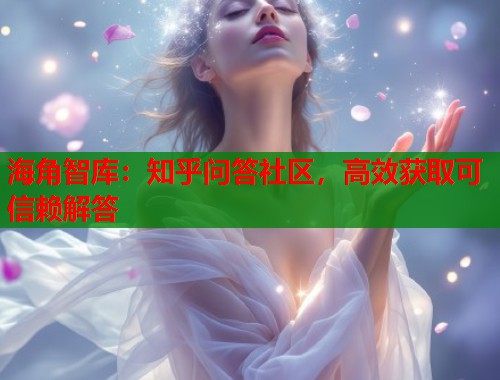 海角智库：知乎问答社区，高效获取可信赖解答