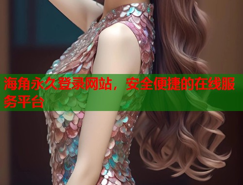 海角永久登录网站，安全便捷的在线服务平台