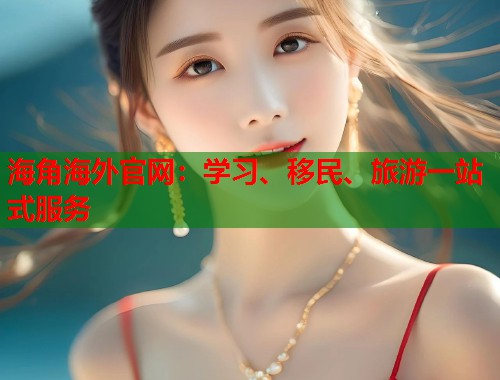 海角海外官网：学习、移民、旅游一站式服务